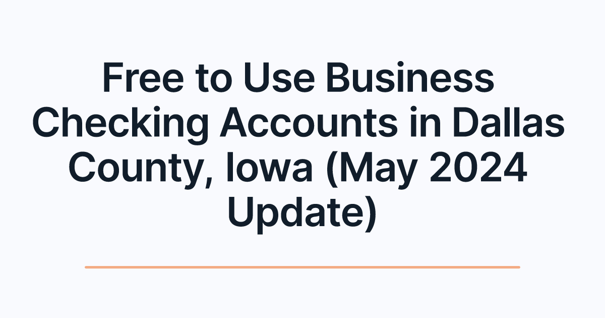 Free to Use Business Checking Accounts in Dallas County, Iowa (May 2024 Update)
